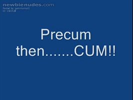Precum then..........CUM!!!!