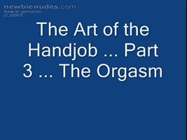 The Art of the Handjob ... Part 3 ... The Orgasm