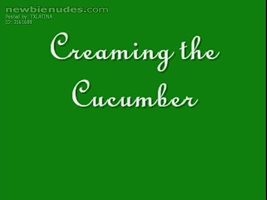 creaming my own cucumber....enjoy
