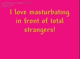 I love masturbating in front of strangers.