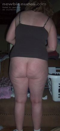 I told her to do the laundry with her fat ass hanging out.....mmmmm